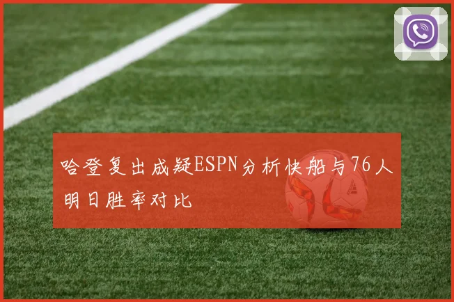 哈登复出成疑ESPN分析快船与76人明日胜率对比