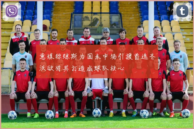 意媒称琼斯为国米中场引援首选齐沃欲将其打造成球队核心