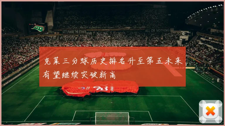 克莱三分球历史排名升至第五未来有望继续突破新高