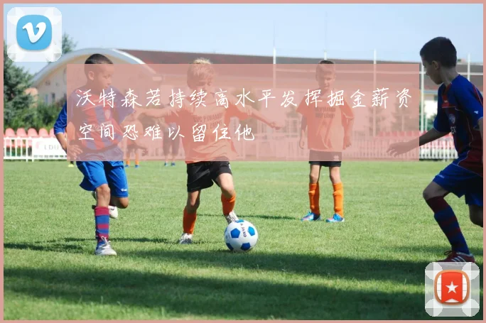 沃特森若持续高水平发挥掘金薪资空间恐难以留住他