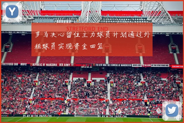 罗马决心留住主力球员计划通过外租球员实现资金回笼