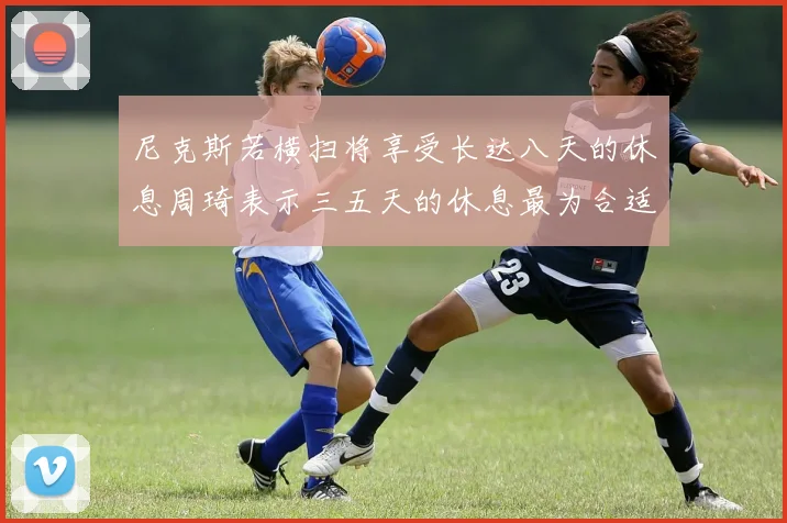尼克斯若横扫将享受长达八天的休息周琦表示三五天的休息最为合适