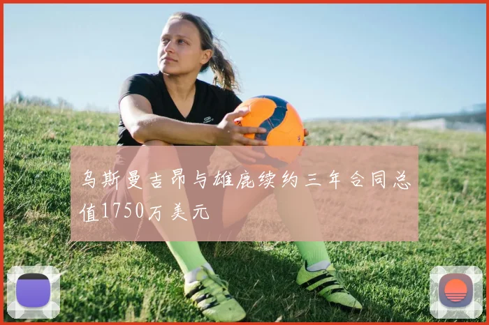 乌斯曼吉昂与雄鹿续约三年合同总值1750万美元