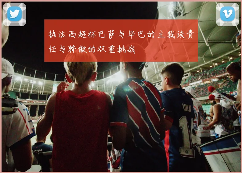 执法西超杯巴萨与毕巴的主裁谈责任与骄傲的双重挑战