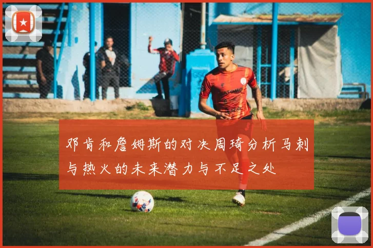邓肯和詹姆斯的对决周琦分析马刺与热火的未来潜力与不足之处