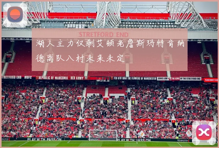 湖人主力仅剩艾顿老詹斯玛特肯纳德离队八村未来未定